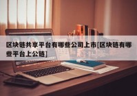 区块链共享平台有哪些公司上市[区块链有哪些平台上公链]