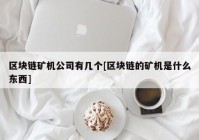 区块链矿机公司有几个[区块链的矿机是什么东西]