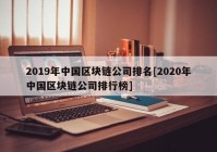 2019年中国区块链公司排名[2020年中国区块链公司排行榜]