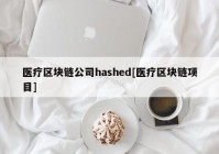 医疗区块链公司hashed[医疗区块链项目]