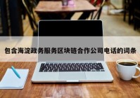 包含海淀政务服务区块链合作公司电话的词条