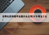 证券化区块链平台是什么公司[什么是证劵化]