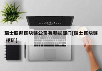 瑞士联邦区块链公司有哪些部门[瑞士区块链 挖矿]