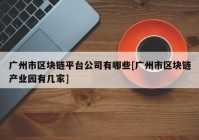 广州市区块链平台公司有哪些[广州市区块链产业园有几家]