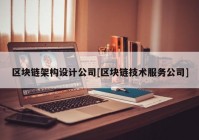 区块链架构设计公司[区块链技术服务公司]