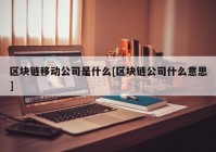 区块链移动公司是什么[区块链公司什么意思]