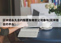 区块链永久合约股票有哪些公司参与[区块链合约平台]