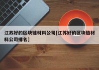 江苏好的区块链材料公司[江苏好的区块链材料公司排名]