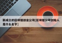 新成立的区块链创业公司[区块链公司创始人是什么名字]