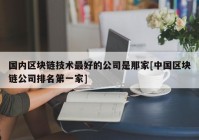 国内区块链技术最好的公司是那家[中国区块链公司排名第一家]