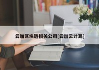 云加区块链相关公司[云加云计算]