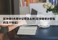 区块链5大审计公司怎么样[区块链审计职能的五个特征]