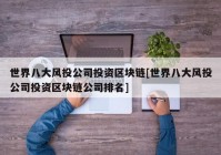 世界八大风投公司投资区块链[世界八大风投公司投资区块链公司排名]