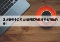 区块链哪个公司比较好[区块链哪家公司做的好]