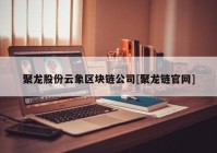 聚龙股份云象区块链公司[聚龙链官网]