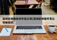 深圳区块链技术外包公司[深圳区块链开发公司哪家好]