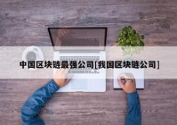 中国区块链最强公司[我国区块链公司]