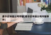 唐华区块链公司诈骗[唐华区块链公司诈骗事件]