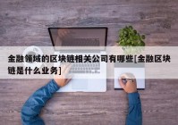 金融领域的区块链相关公司有哪些[金融区块链是什么业务]