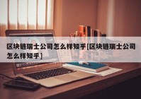 区块链瑞士公司怎么样知乎[区块链瑞士公司怎么样知乎]