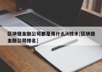 区块链金融公司都是用什么it技术[区块链金融公司排名]