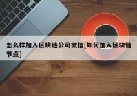 怎么样加入区块链公司微信[如何加入区块链节点]