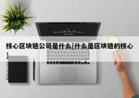 核心区块链公司是什么[什么是区块链的核心]