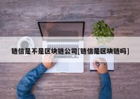 链信是不是区块链公司[链信是区块链吗]