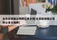 北京区块链公司转让多少钱[北京区块链公司转让多少钱啊]