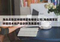 海南高新区块链项目有哪些公司[海南国家区块链技术和产业创新发展基地]